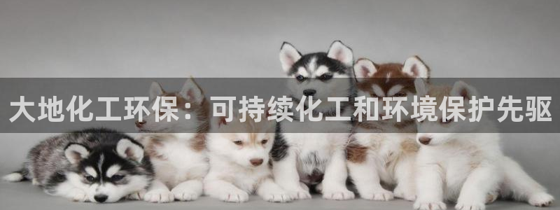 亿万先生客服联系方式是什么：大地化工环保：可持续化工和环境保护先驱