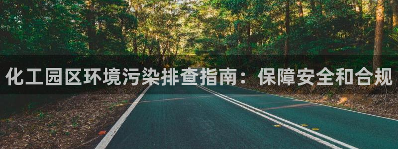 亿万先生手机版入口在哪看：化工园区环境污染排查指南：保障安全和合规