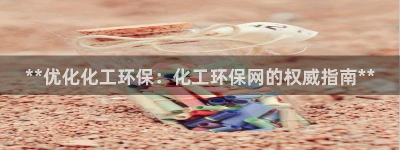 亿万app：**优化化工环保：化工环保网的权威指南**