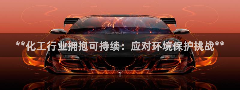 亿万app下载：**化工行业拥抱可持续：应对环境保护挑战**