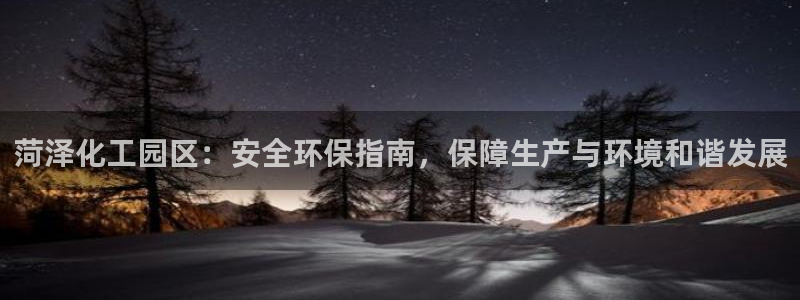 亿万第一季解说：菏泽化工园区：安全环保指南，保障生产与环境和谐发展