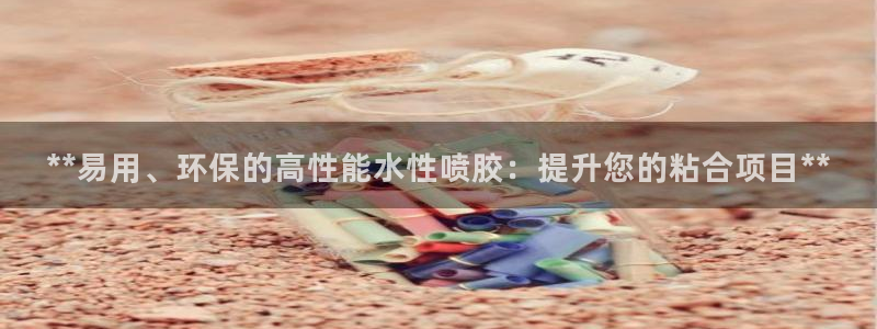 亿万首富手游兑换码：**易用、环保的高性能水性喷胶：提升您的粘合项目**