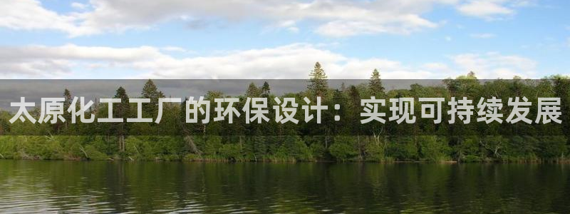 亿万先生手游下载安装：太原化工工厂的环保设计：实现可持续发展