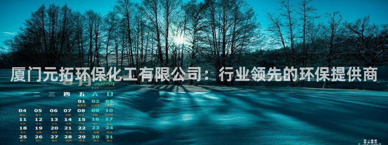 亿万先生官方客服电话：厦门元拓环保化工有限公司：行业领先的环保提供商