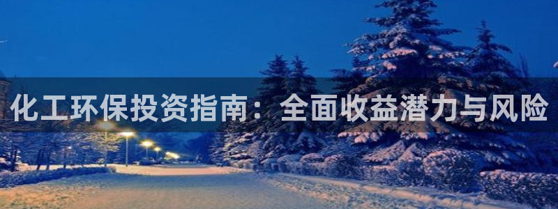 mr07亿万先生：化工环保投资指南：全面收益潜力与风险