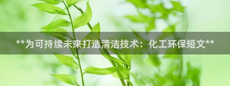 亿万首富手游兑换码：**为可持续未来打造清洁技术：化工环保短文**