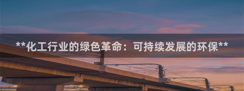 亿万第一季百科：**化工行业的绿色革命：可持续发展的环保**