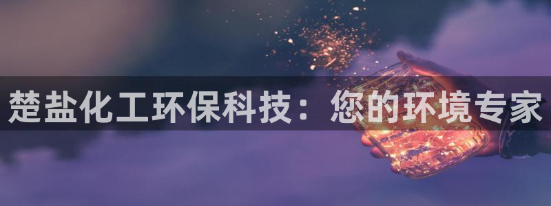 亿万官网手机登录：楚盐化工环保科技：您的环境专家