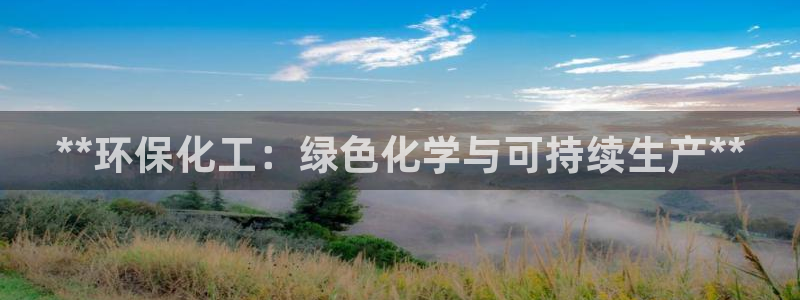 亿万先生007网页登录不了：**环保化工：绿色化学与可持续生产**