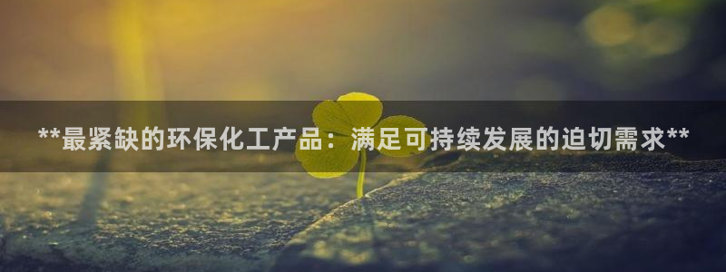 亿万同人字幕分享jogoduplo：**最紧缺的环保化工产品：满足可持续发展的迫切需求**