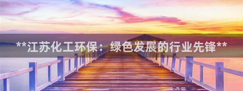 亿万国际合法吗：**江苏化工环保：绿色发展的行业先锋**