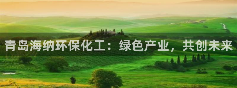 亿万红包版下载正版：青岛海纳环保化工：绿色产业，共创未来
