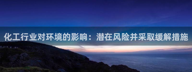 亿万先生手机版：化工行业对环境的影响：潜在风险并采取缓解措施