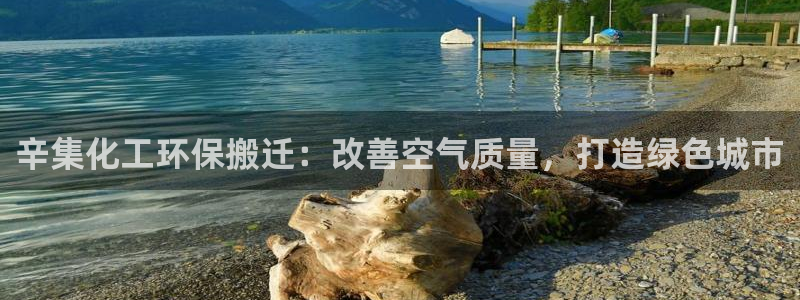 亿万官网手机登录：辛集化工环保搬迁：改善空气质量，打造绿色城市