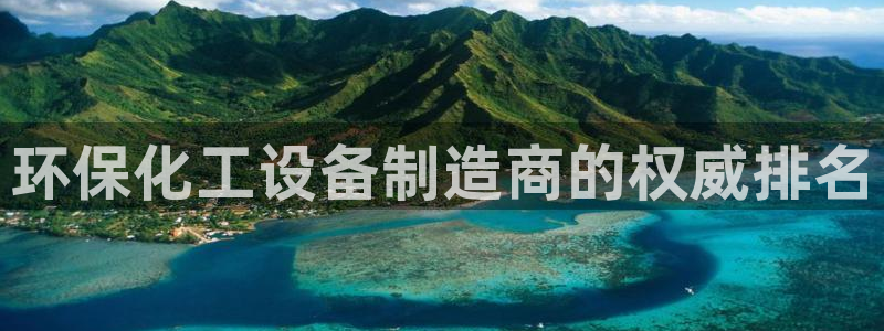 亿万先生手游下载官网：环保化工设备制造商的权威排名