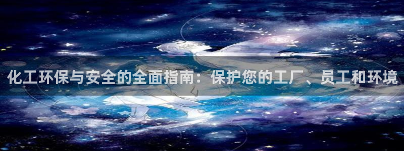 亿万先生客户端下载安装：化工环保与安全的全面指南：保护您的工厂、员工和环境