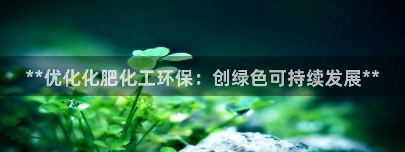 亿万首富游戏：**优化化肥化工环保：创绿色可持续发展**