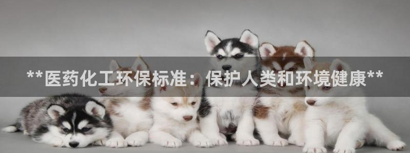 亿万先生官方网站下载手机版：**医药化工环保标准：保护人类和环境健康**