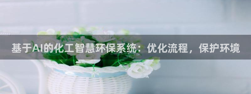 亿万先生客服联系方式：基于AI的化工智慧环保系统：优化流程，保护环境