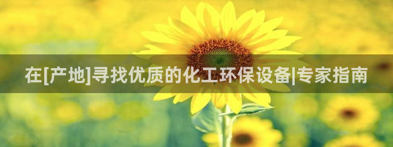亿万百度吧：在[产地]寻找优质的化工环保设备|专家指南