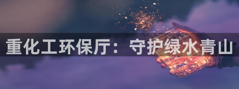 亿万网络科技有限公司ceo：重化工环保厅：守护绿水青山