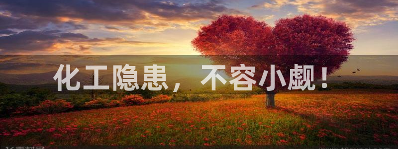 亿万先生客户端：化工隐患，不容小觑！
