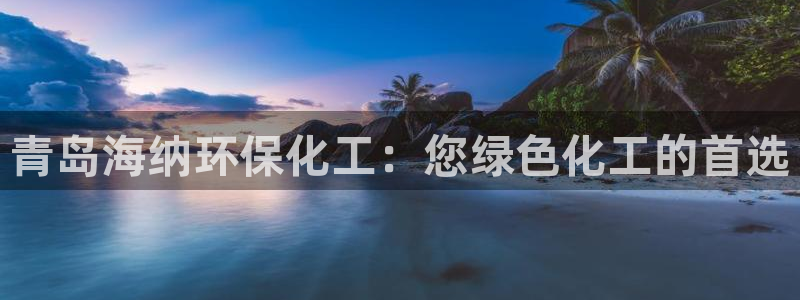 亿万城市手游：青岛海纳环保化工：您绿色化工的首选