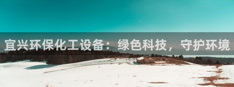 亿万先生手机版：宜兴环保化工设备：绿色科技，守护环境