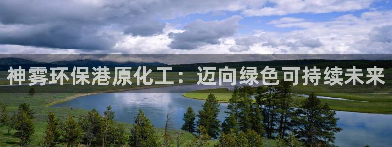 亿万先生客服：神雾环保港原化工：迈向绿色可持续未来