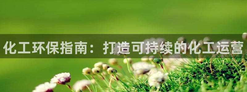 亿万先生官方网站客户端下载安装：化工环保指南：打造可持续的化工运营