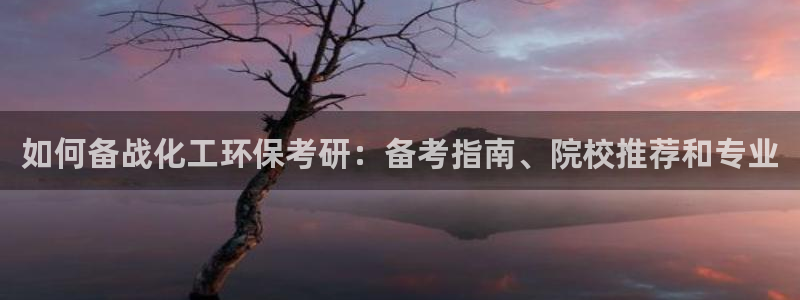 亿万先生mr：如何备战化工环保考研：备考指南、院校推荐和专业