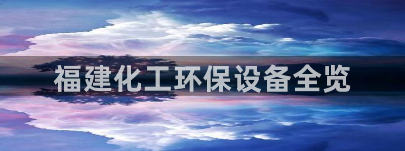 亿万先生网页在线客服：福建化工环保设备全览