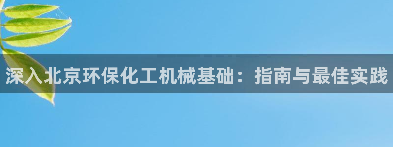 亿万千百十：深入北京环保化工机械基础：指南与最佳实践