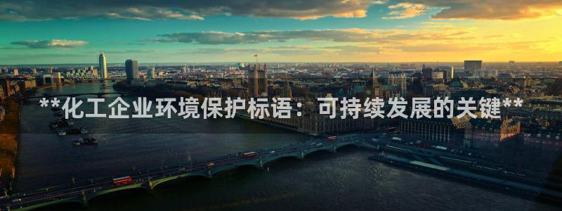 亿万先生手机网页：**化工企业环境保护标语：可持续发展的关键**