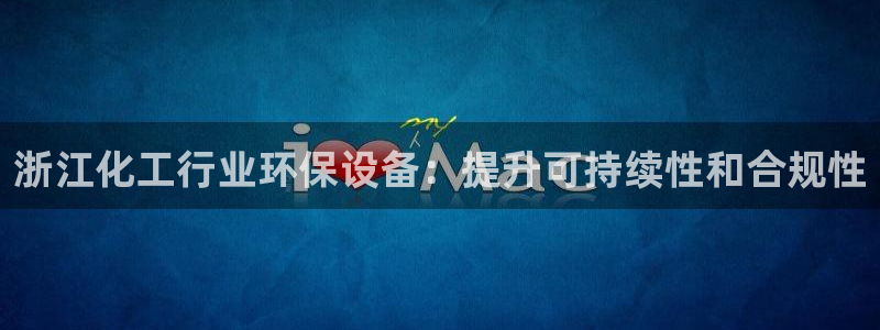 亿万先生合并网址是什么：浙江化工行业环保设备：提升可持续性和合规性