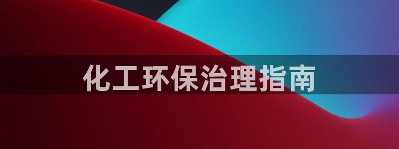 亿万手游平台官网：化工环保治理指南