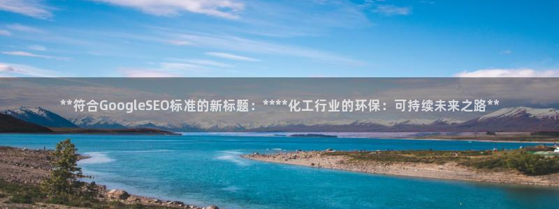 亿万个世界 科幻简介：**符合GoogleSEO标准的新标题：****化工行业的环保：可持续未来之路**