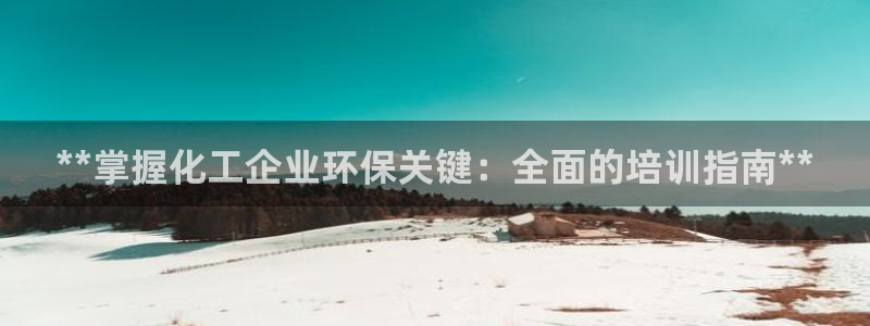 亿万下载徐家汇朋友圈说说：**掌握化工企业环保关键：全面的培训指南**