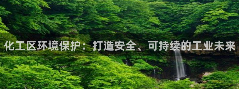 亿万问答：化工区环境保护：打造安全、可持续的工业未来