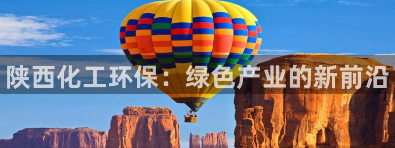 亿万手游官网网址：陕西化工环保：绿色产业的新前沿
