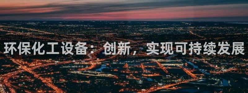 亿万百度百科：环保化工设备：创新，实现可持续发展