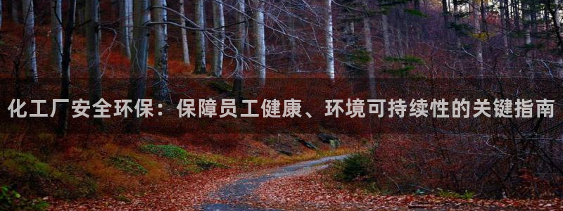 mr8001亿万先生在线存款：化工厂安全环保：保障员工健康、环境可持续性的关键指南