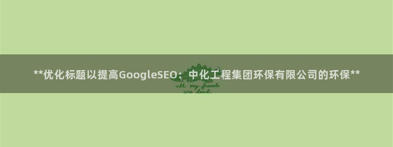 亿万先生客户端下载安装：**优化标题以提高GoogleSEO：中化工程集团环保有限公司的环保**