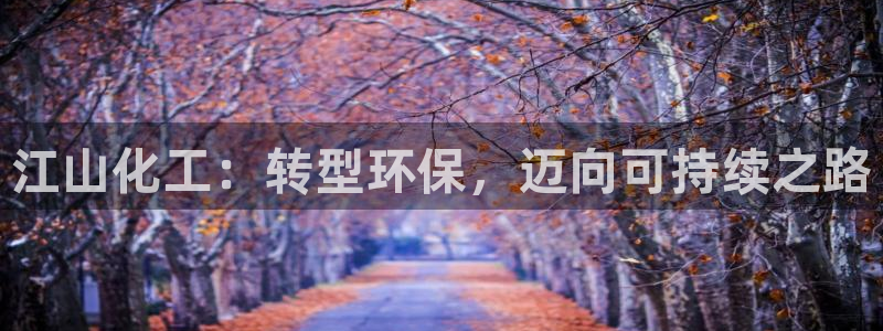 亿万先生合并最新消息：江山化工：转型环保，迈向可持续之路