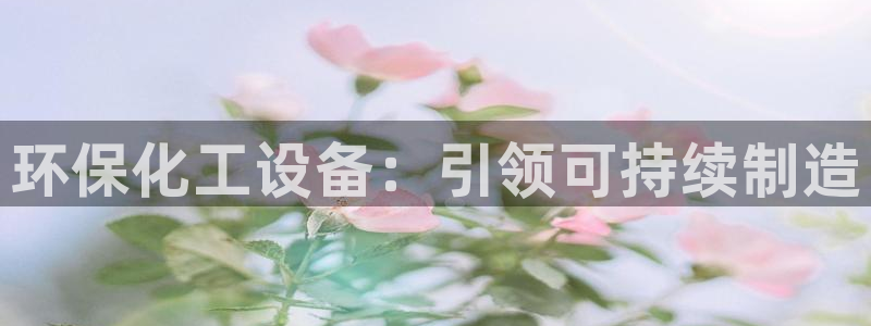 亿万先生网页版下载：环保化工设备：引领可持续制造