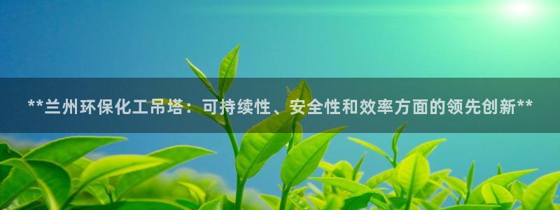 亿万先生是男是女：**兰州环保化工吊塔：可持续性、安全性和效率方面的领先创新**