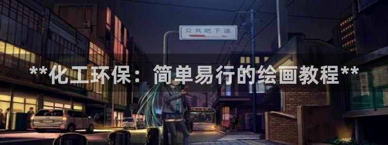 亿万先生手机版入口在哪：**化工环保：简单易行的绘画教程**