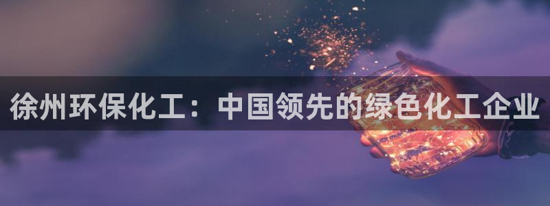 亿万视频：徐州环保化工：中国领先的绿色化工企业