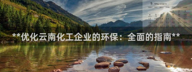 亿万手游平台官网：**优化云南化工企业的环保：全面的指南**