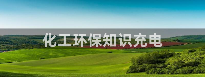 亿万下载徐家汇朋友圈说说：化工环保知识充电